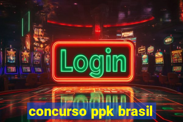 concurso ppk brasil